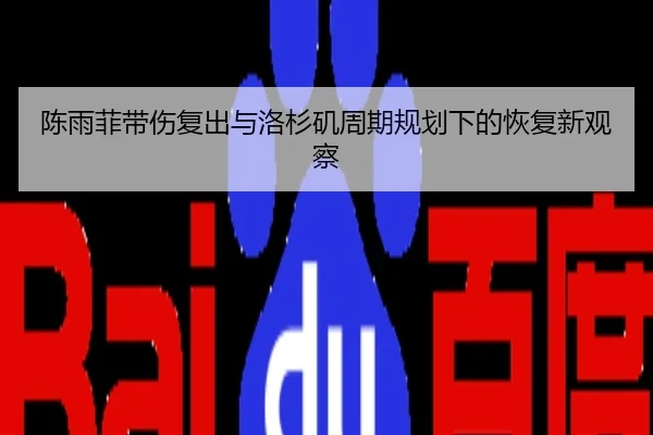 陈雨菲带伤复出与洛杉矶周期规划下的恢复新观察